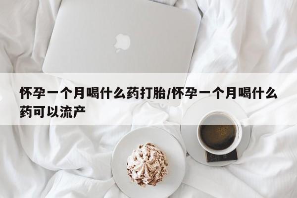 打胎药微信购买官方正品怀孕一个月喝什么药打胎/怀孕一个月喝什么药可以流产