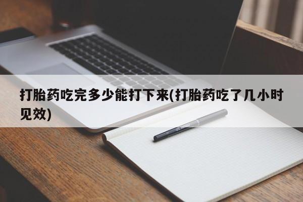 打胎药微信购买官方正品打胎药吃完多少能打下来(打胎药吃了几小时见效)