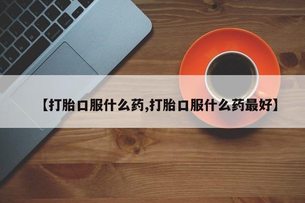 打胎药微信购买官方正品【打胎口服什么药,打胎口服什么药最好】