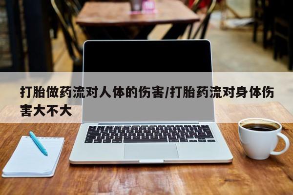 打胎药微信购买官方正品打胎做药流对人体的伤害/打胎药流对身体伤害大不大