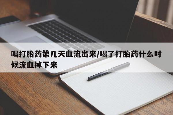 打胎药微信购买官方正品喝打胎药第几天血流出来/喝了打胎药什么时候流血掉下来