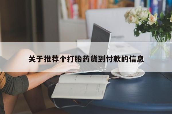 打胎药微信购买官方正品关于推荐个打胎药货到付款的信息