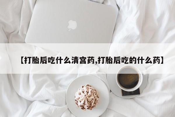打胎药微信购买官方正品【打胎后吃什么清宫药,打胎后吃的什么药】
