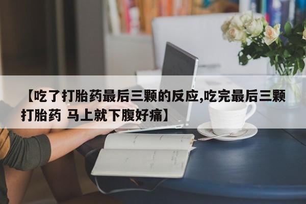 打胎药微信购买官方正品【吃了打胎药最后三颗的反应,吃完最后三颗打胎药 马上就下腹好痛】