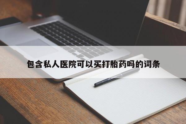 打胎药微信购买官方正品包含私人医院可以买打胎药吗的词条