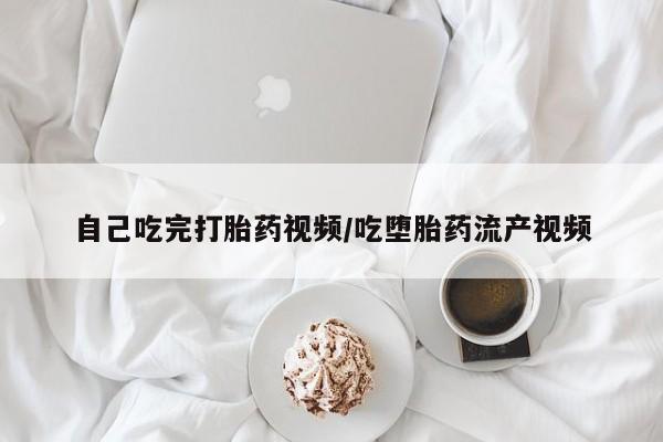 打胎药微信购买官方正品自己吃完打胎药视频/吃堕胎药流产视频