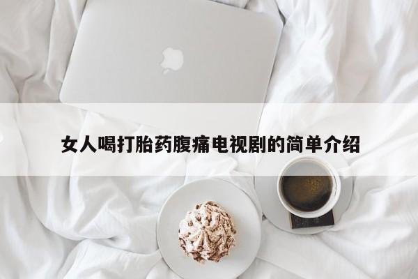 打胎药微信购买官方正品女人喝打胎药腹痛电视剧的简单介绍