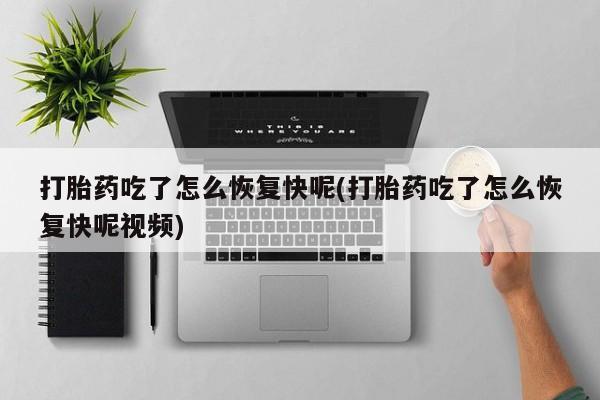 打胎药微信购买官方正品打胎药吃了怎么恢复快呢(打胎药吃了怎么恢复快呢视频)