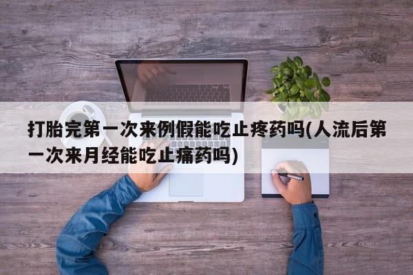 打胎药微信购买官方正品打胎完第一次来例假能吃止疼药吗(人流后第一次来月经能吃止痛药吗)