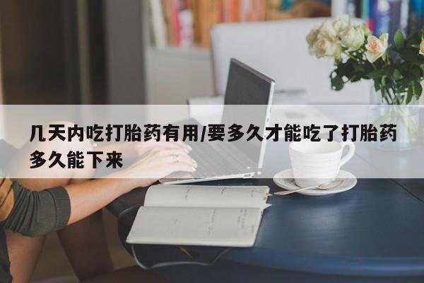 打胎药微信购买官方正品几天内吃打胎药有用/要多久才能吃了打胎药多久能下来
