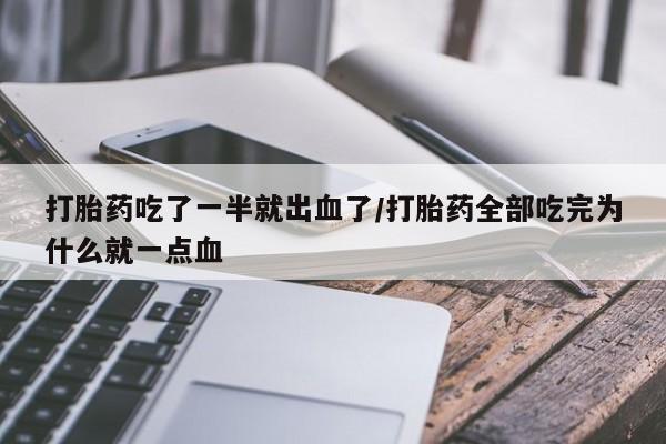 打胎药微信购买官方正品打胎药吃了一半就出血了/打胎药全部吃完为什么就一点血