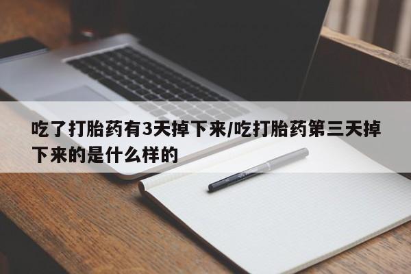 打胎药微信购买官方正品吃了打胎药有3天掉下来/吃打胎药第三天掉下来的是什么样的