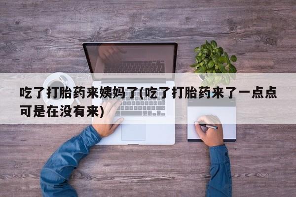 打胎药微信购买官方正品吃了打胎药来姨妈了(吃了打胎药来了一点点可是在没有来)