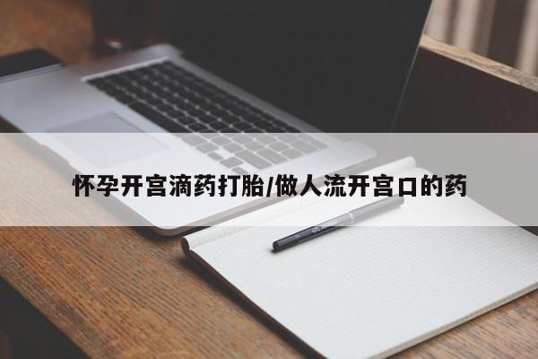 打胎药微信购买官方正品怀孕开宫滴药打胎/做人流开宫口的药